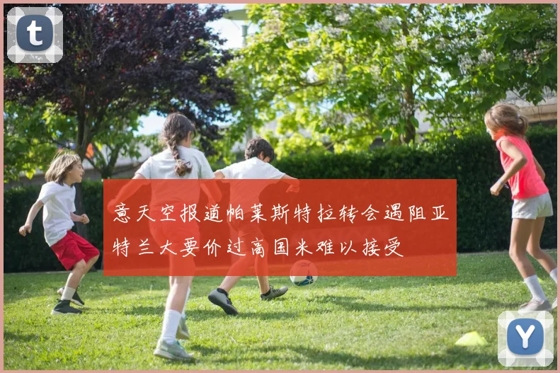 意天空报道帕莱斯特拉转会遇阻亚特兰大要价过高国米难以接受