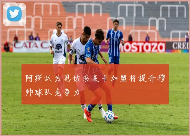 阿斯认为恩佐或麦卡加盟将提升穆帅球队竞争力