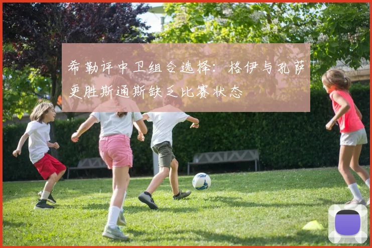 希勒评中卫组合选择：格伊与孔萨更胜斯通斯缺乏比赛状态