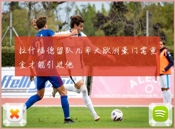 拉什福德留队几率大欧洲豪门需重金才能引进他