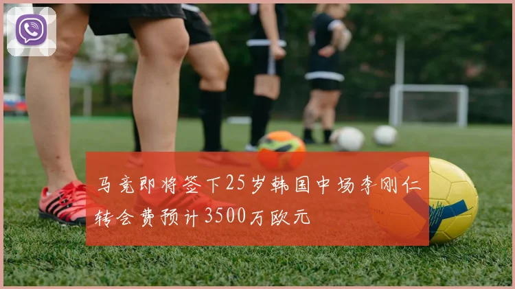 马竞即将签下25岁韩国中场李刚仁转会费预计3500万欧元